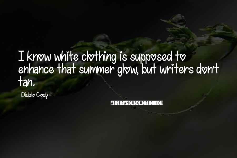 Diablo Cody Quotes: I know white clothing is supposed to enhance that summer glow, but writers don't tan.