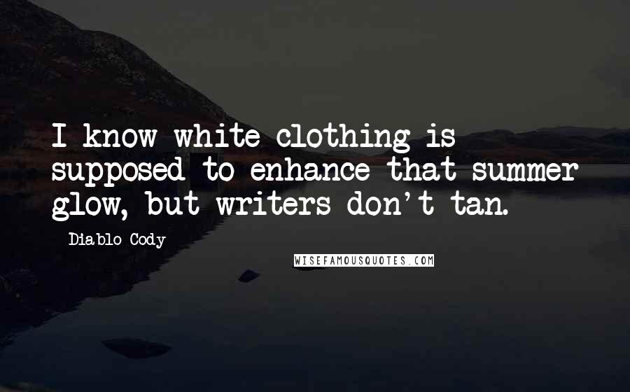 Diablo Cody Quotes: I know white clothing is supposed to enhance that summer glow, but writers don't tan.