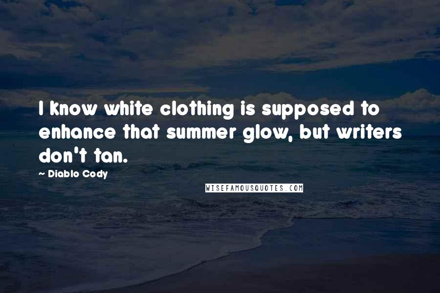 Diablo Cody Quotes: I know white clothing is supposed to enhance that summer glow, but writers don't tan.