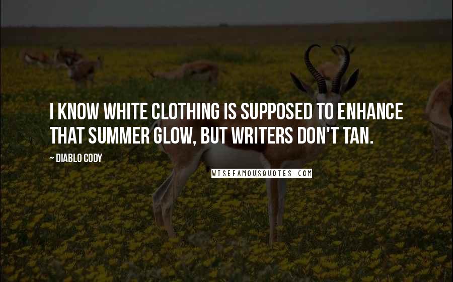 Diablo Cody Quotes: I know white clothing is supposed to enhance that summer glow, but writers don't tan.