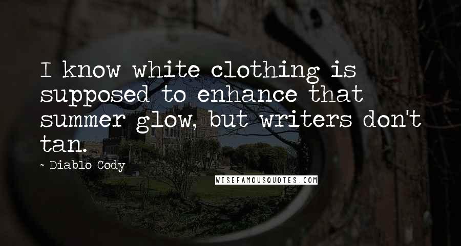 Diablo Cody Quotes: I know white clothing is supposed to enhance that summer glow, but writers don't tan.