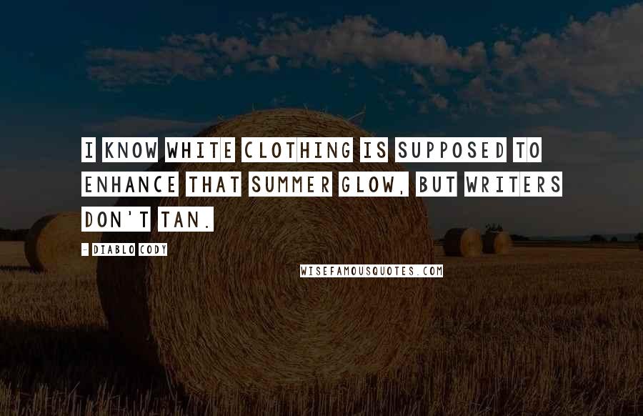 Diablo Cody Quotes: I know white clothing is supposed to enhance that summer glow, but writers don't tan.