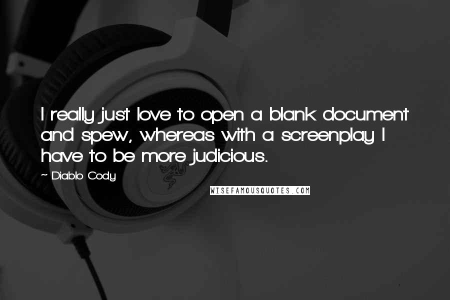 Diablo Cody Quotes: I really just love to open a blank document and spew, whereas with a screenplay I have to be more judicious.