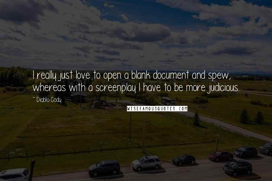 Diablo Cody Quotes: I really just love to open a blank document and spew, whereas with a screenplay I have to be more judicious.