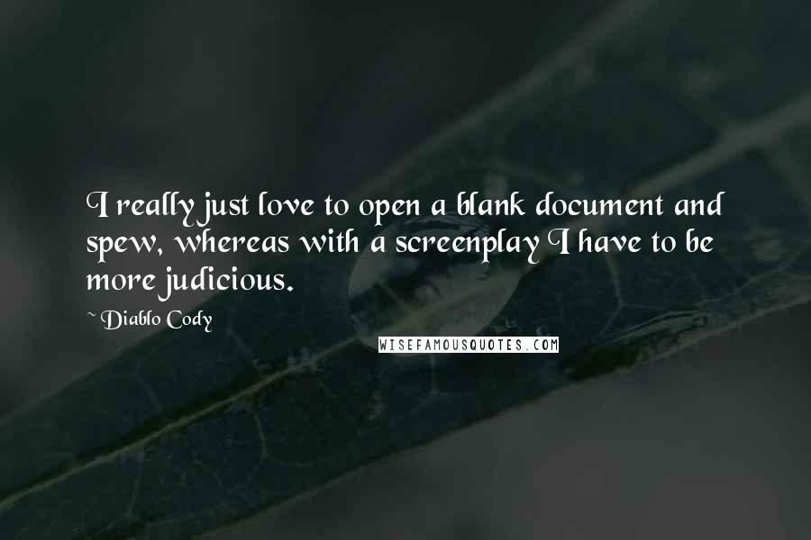 Diablo Cody Quotes: I really just love to open a blank document and spew, whereas with a screenplay I have to be more judicious.