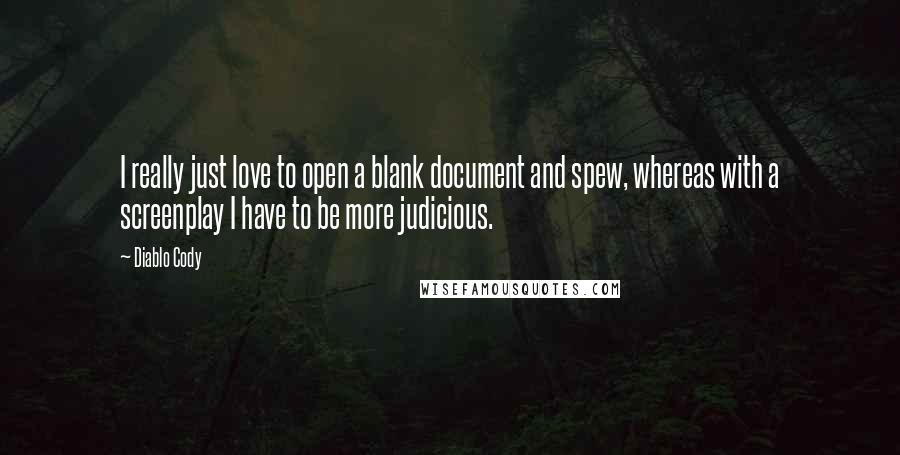 Diablo Cody Quotes: I really just love to open a blank document and spew, whereas with a screenplay I have to be more judicious.