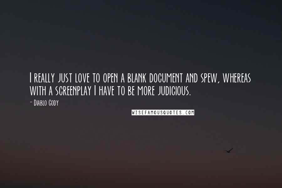 Diablo Cody Quotes: I really just love to open a blank document and spew, whereas with a screenplay I have to be more judicious.
