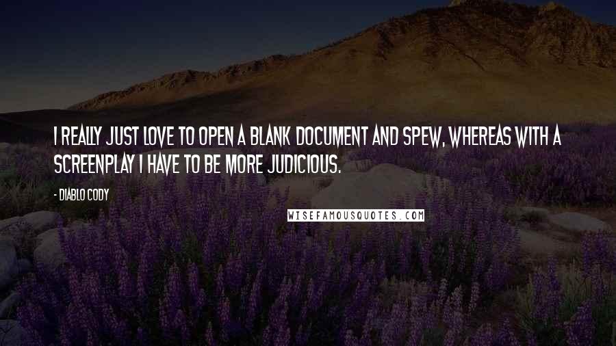 Diablo Cody Quotes: I really just love to open a blank document and spew, whereas with a screenplay I have to be more judicious.