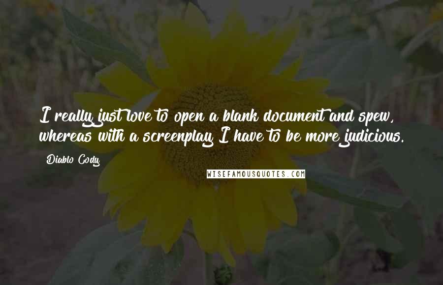Diablo Cody Quotes: I really just love to open a blank document and spew, whereas with a screenplay I have to be more judicious.