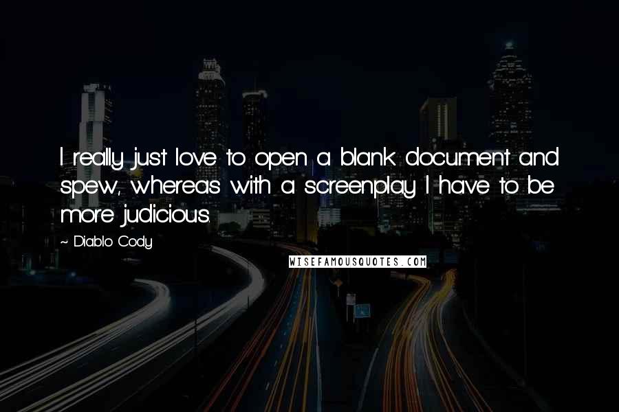Diablo Cody Quotes: I really just love to open a blank document and spew, whereas with a screenplay I have to be more judicious.