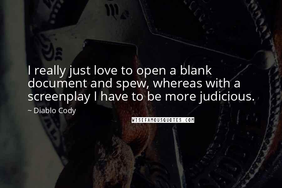Diablo Cody Quotes: I really just love to open a blank document and spew, whereas with a screenplay I have to be more judicious.