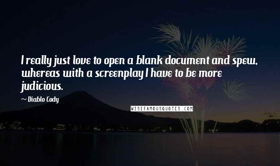 Diablo Cody Quotes: I really just love to open a blank document and spew, whereas with a screenplay I have to be more judicious.