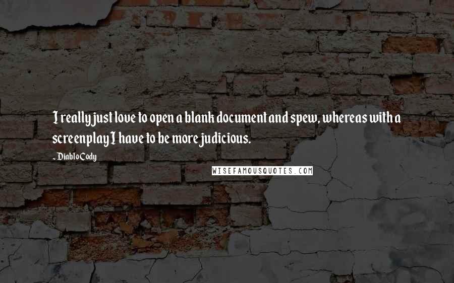 Diablo Cody Quotes: I really just love to open a blank document and spew, whereas with a screenplay I have to be more judicious.