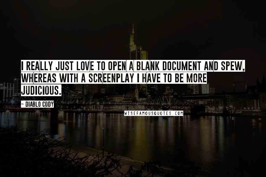 Diablo Cody Quotes: I really just love to open a blank document and spew, whereas with a screenplay I have to be more judicious.