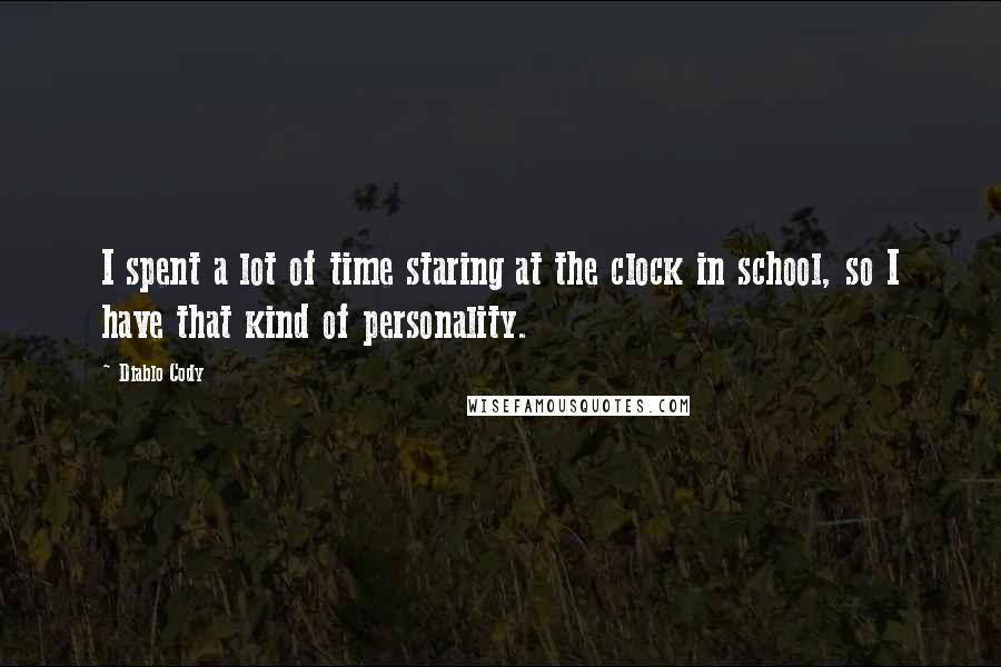 Diablo Cody Quotes: I spent a lot of time staring at the clock in school, so I have that kind of personality.