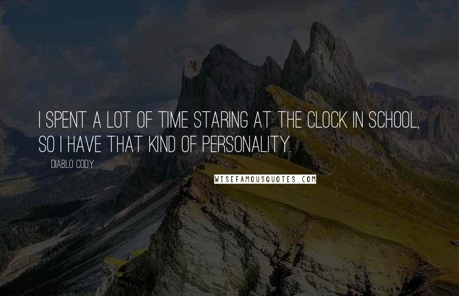 Diablo Cody Quotes: I spent a lot of time staring at the clock in school, so I have that kind of personality.