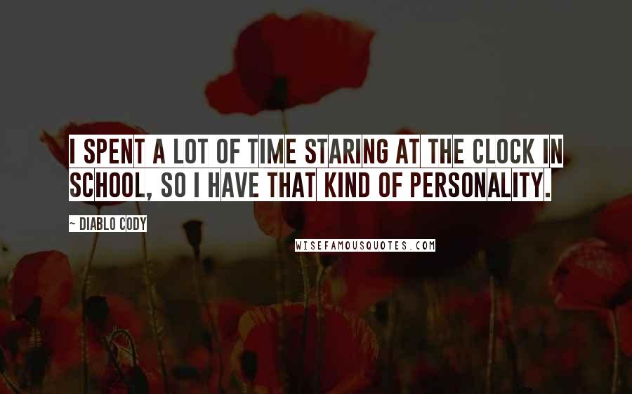 Diablo Cody Quotes: I spent a lot of time staring at the clock in school, so I have that kind of personality.