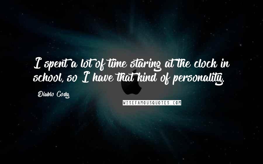 Diablo Cody Quotes: I spent a lot of time staring at the clock in school, so I have that kind of personality.