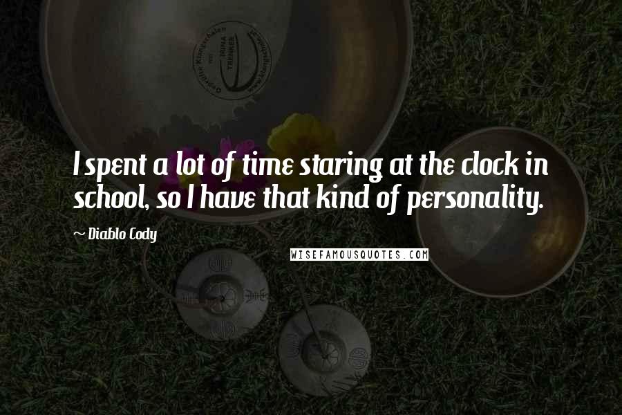 Diablo Cody Quotes: I spent a lot of time staring at the clock in school, so I have that kind of personality.