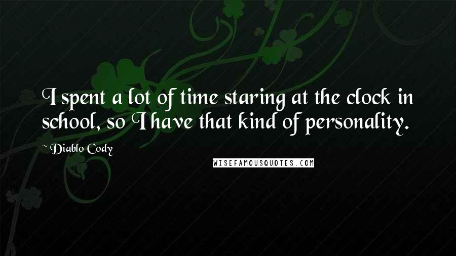 Diablo Cody Quotes: I spent a lot of time staring at the clock in school, so I have that kind of personality.