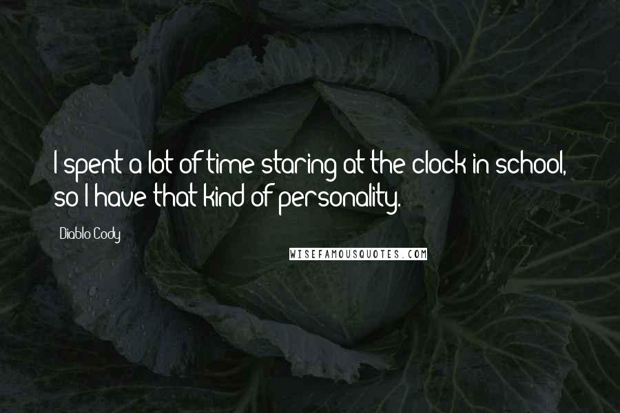 Diablo Cody Quotes: I spent a lot of time staring at the clock in school, so I have that kind of personality.