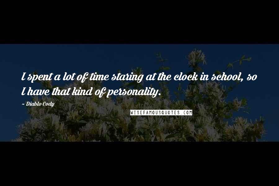 Diablo Cody Quotes: I spent a lot of time staring at the clock in school, so I have that kind of personality.