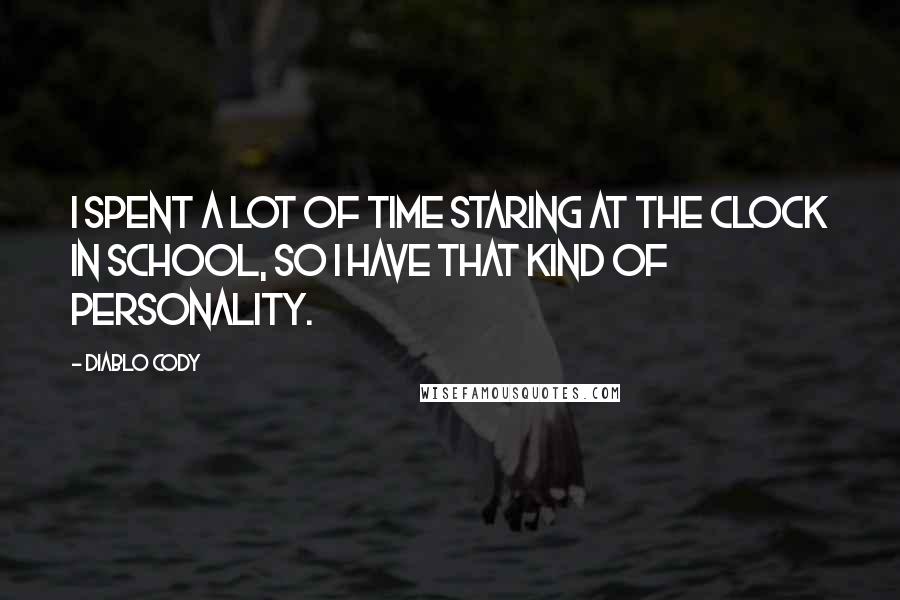 Diablo Cody Quotes: I spent a lot of time staring at the clock in school, so I have that kind of personality.