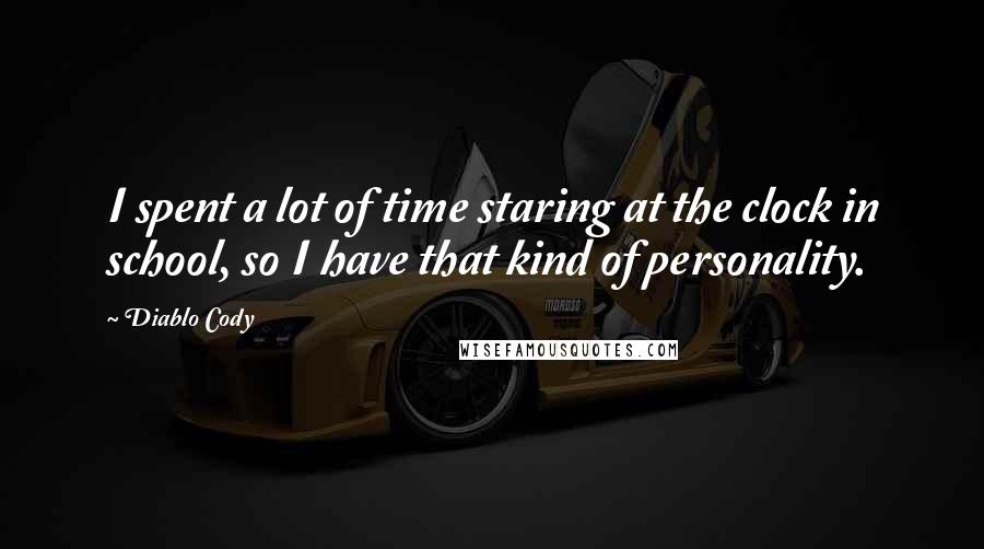 Diablo Cody Quotes: I spent a lot of time staring at the clock in school, so I have that kind of personality.