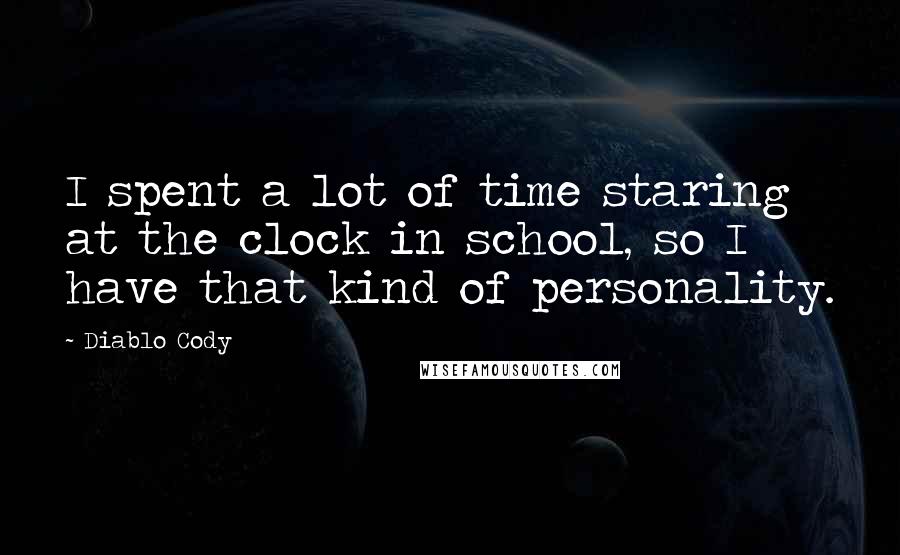 Diablo Cody Quotes: I spent a lot of time staring at the clock in school, so I have that kind of personality.