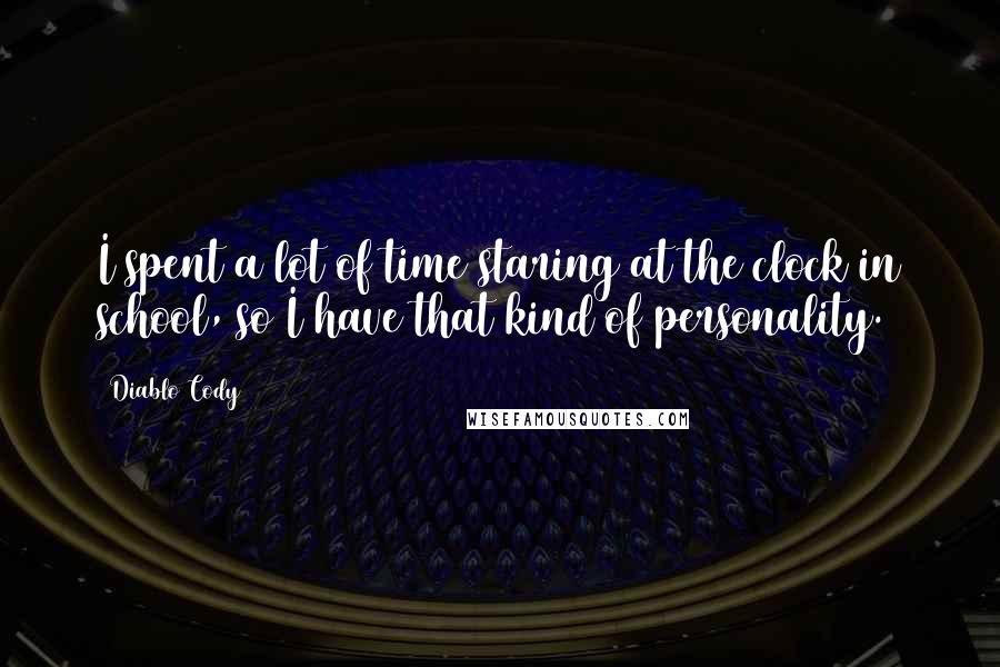 Diablo Cody Quotes: I spent a lot of time staring at the clock in school, so I have that kind of personality.