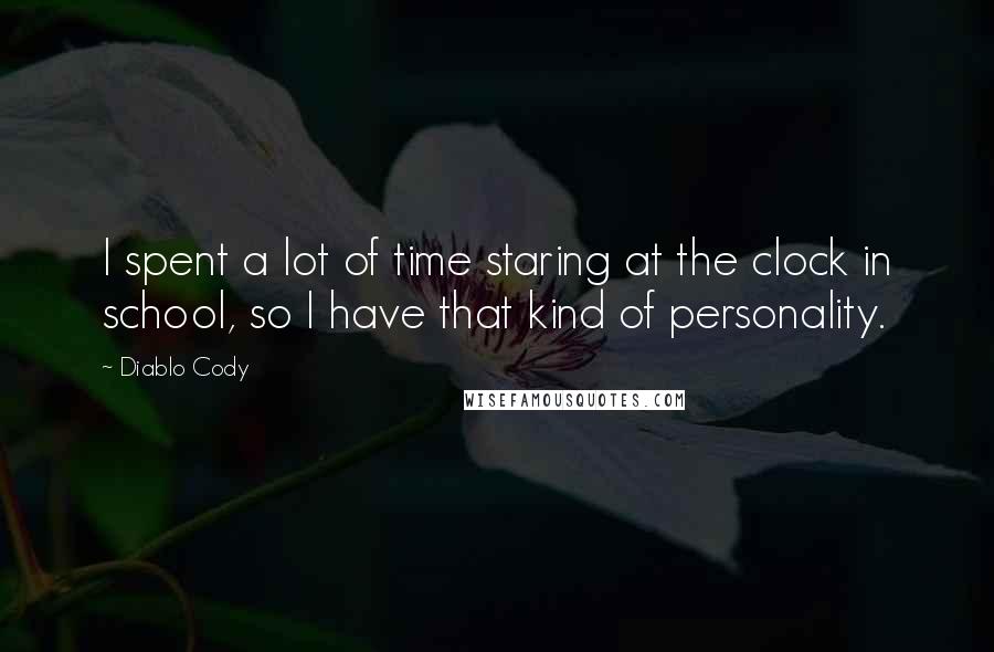 Diablo Cody Quotes: I spent a lot of time staring at the clock in school, so I have that kind of personality.