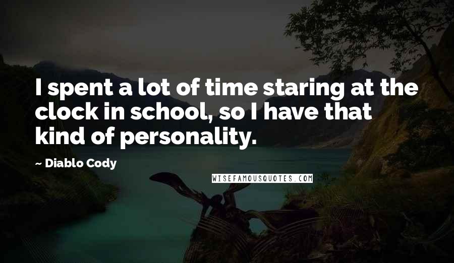 Diablo Cody Quotes: I spent a lot of time staring at the clock in school, so I have that kind of personality.