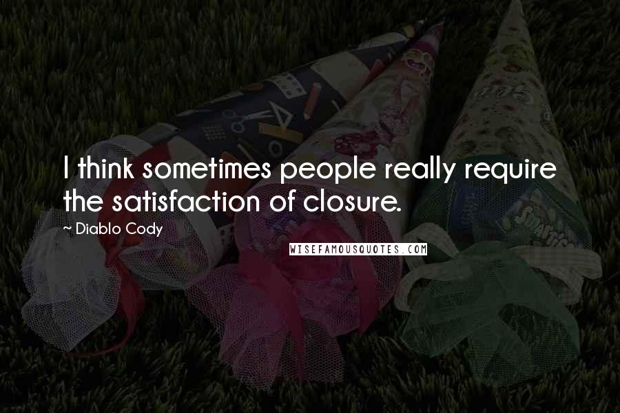 Diablo Cody Quotes: I think sometimes people really require the satisfaction of closure.