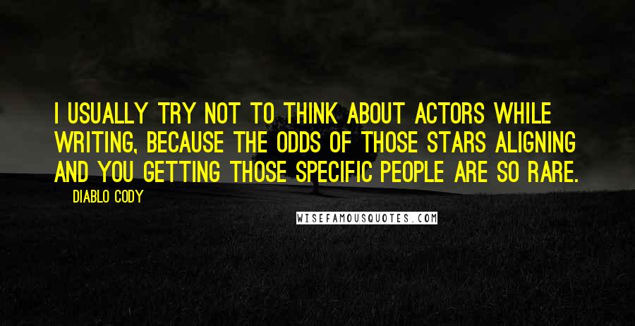 Diablo Cody Quotes: I usually try not to think about actors while writing, because the odds of those stars aligning and you getting those specific people are so rare.