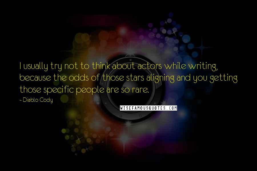 Diablo Cody Quotes: I usually try not to think about actors while writing, because the odds of those stars aligning and you getting those specific people are so rare.