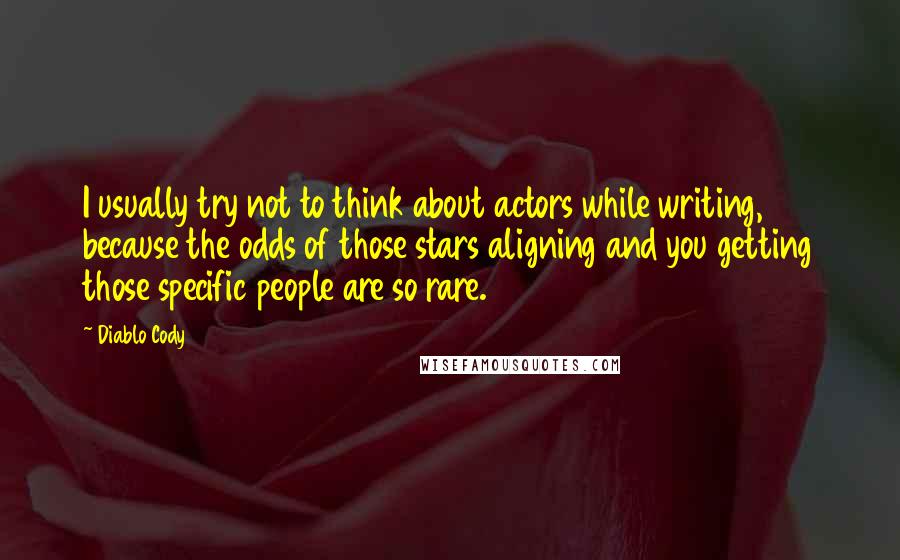 Diablo Cody Quotes: I usually try not to think about actors while writing, because the odds of those stars aligning and you getting those specific people are so rare.