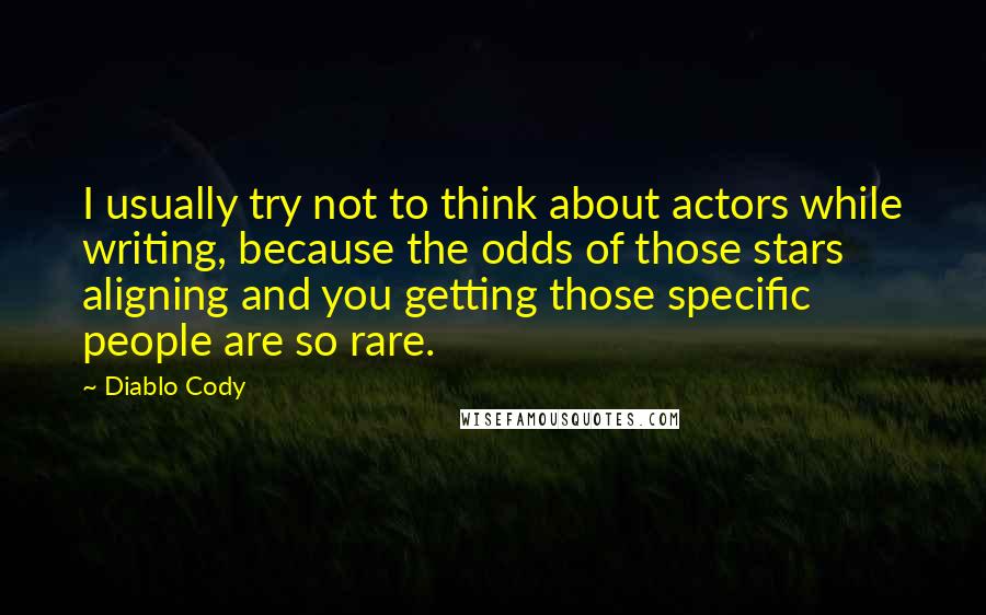 Diablo Cody Quotes: I usually try not to think about actors while writing, because the odds of those stars aligning and you getting those specific people are so rare.