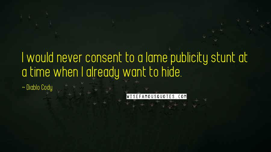 Diablo Cody Quotes: I would never consent to a lame publicity stunt at a time when I already want to hide.