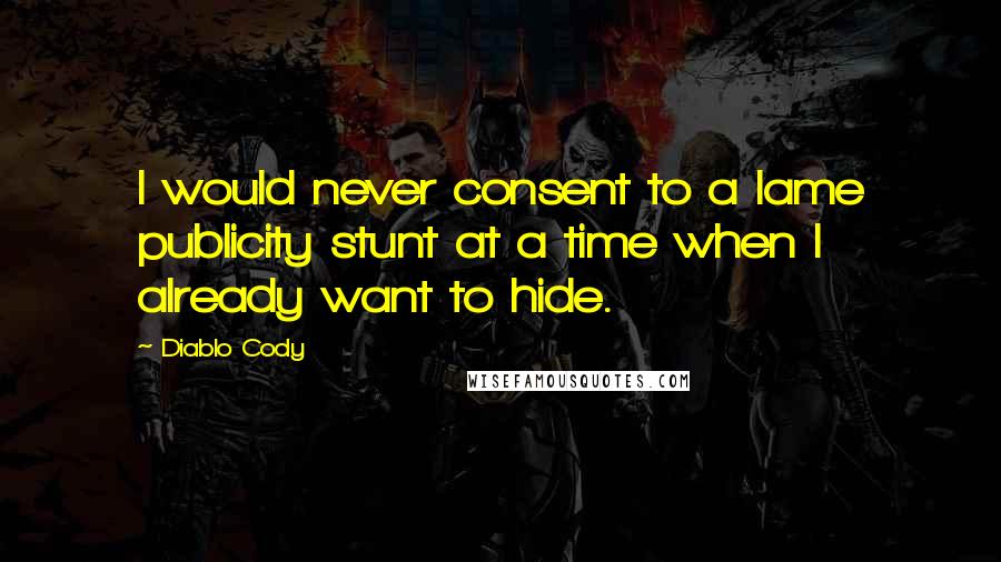 Diablo Cody Quotes: I would never consent to a lame publicity stunt at a time when I already want to hide.