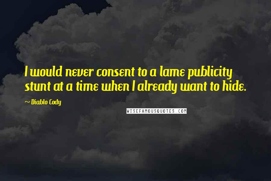 Diablo Cody Quotes: I would never consent to a lame publicity stunt at a time when I already want to hide.