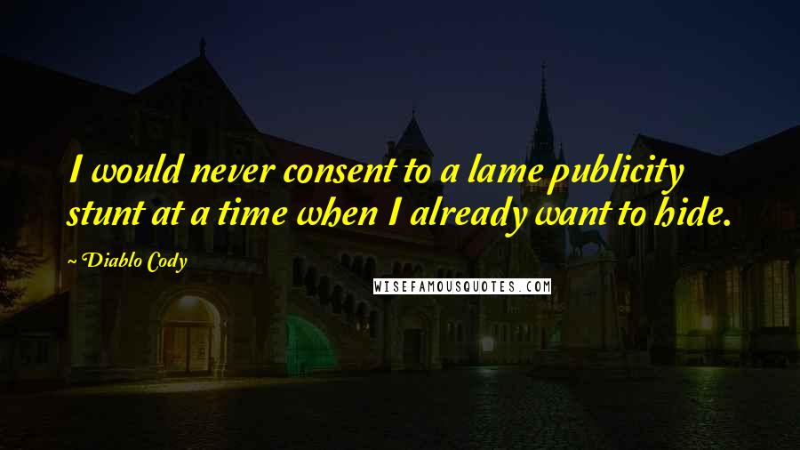Diablo Cody Quotes: I would never consent to a lame publicity stunt at a time when I already want to hide.