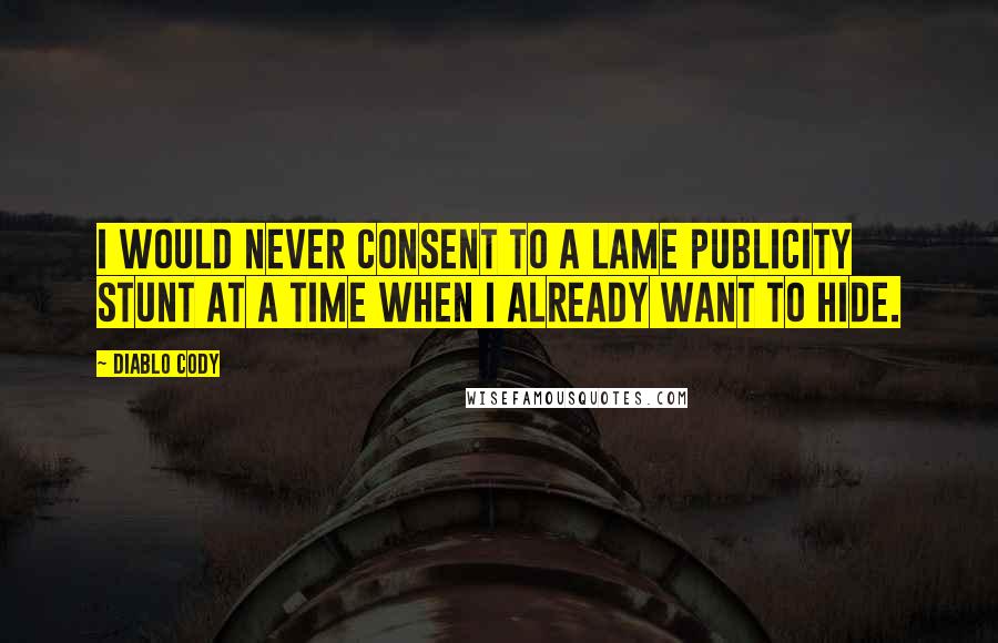 Diablo Cody Quotes: I would never consent to a lame publicity stunt at a time when I already want to hide.