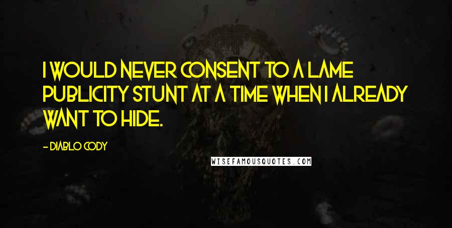 Diablo Cody Quotes: I would never consent to a lame publicity stunt at a time when I already want to hide.