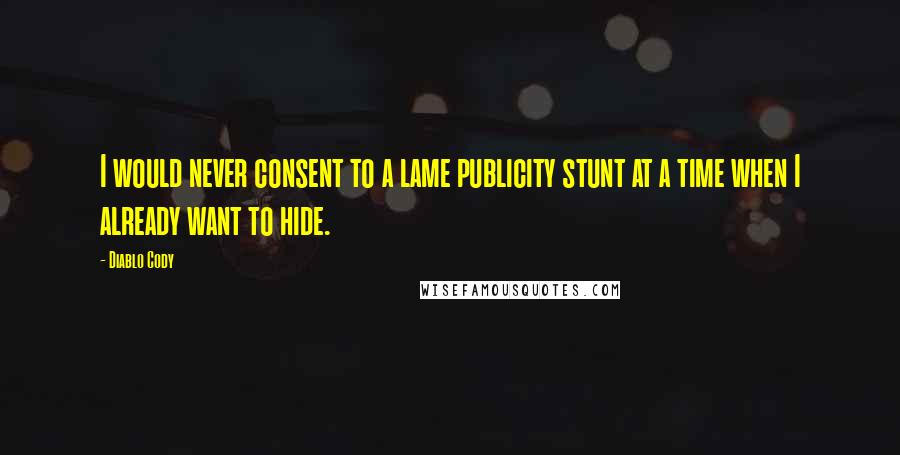 Diablo Cody Quotes: I would never consent to a lame publicity stunt at a time when I already want to hide.