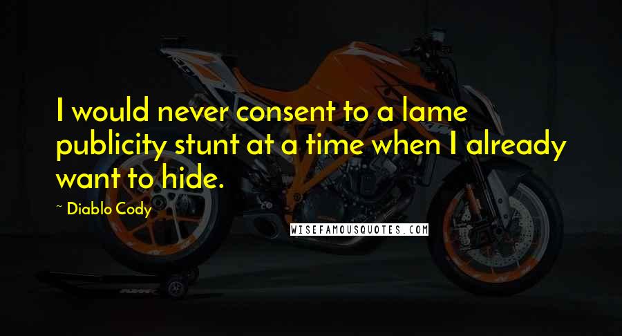 Diablo Cody Quotes: I would never consent to a lame publicity stunt at a time when I already want to hide.