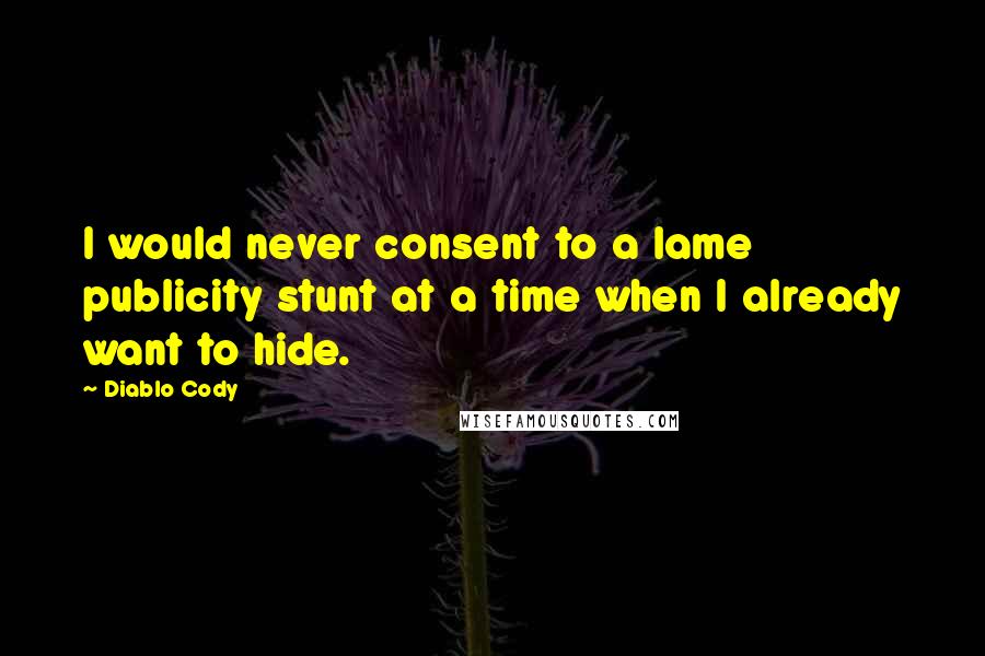 Diablo Cody Quotes: I would never consent to a lame publicity stunt at a time when I already want to hide.