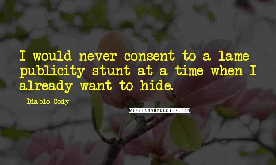 Diablo Cody Quotes: I would never consent to a lame publicity stunt at a time when I already want to hide.