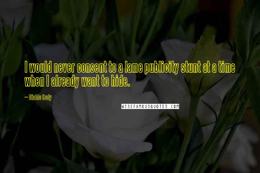 Diablo Cody Quotes: I would never consent to a lame publicity stunt at a time when I already want to hide.