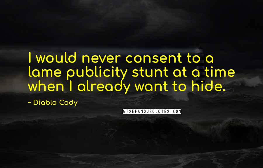 Diablo Cody Quotes: I would never consent to a lame publicity stunt at a time when I already want to hide.