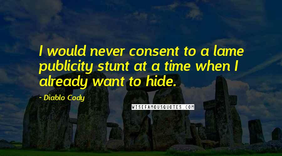 Diablo Cody Quotes: I would never consent to a lame publicity stunt at a time when I already want to hide.